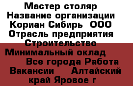 Мастер-столяр › Название организации ­ Кориан-Сибирь, ООО › Отрасль предприятия ­ Строительство › Минимальный оклад ­ 50 000 - Все города Работа » Вакансии   . Алтайский край,Яровое г.